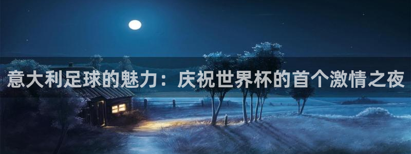 世界杯直播网站：意大利足球的魅力：庆祝世界杯的首个激情之夜